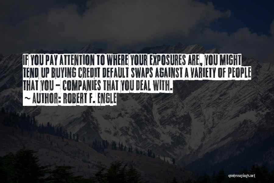 Robert F. Engle Quotes: If You Pay Attention To Where Your Exposures Are, You Might Tend Up Buying Credit Default Swaps Against A Variety