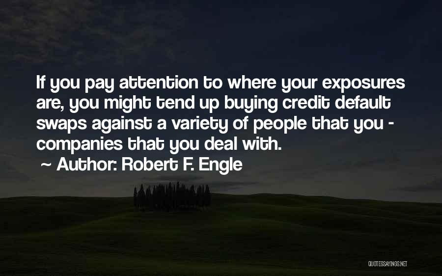Robert F. Engle Quotes: If You Pay Attention To Where Your Exposures Are, You Might Tend Up Buying Credit Default Swaps Against A Variety