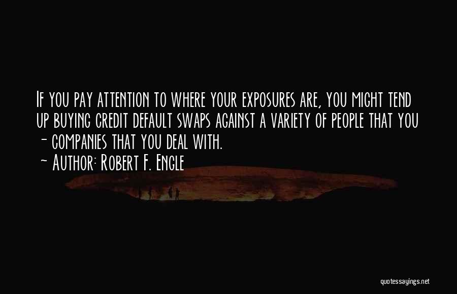 Robert F. Engle Quotes: If You Pay Attention To Where Your Exposures Are, You Might Tend Up Buying Credit Default Swaps Against A Variety