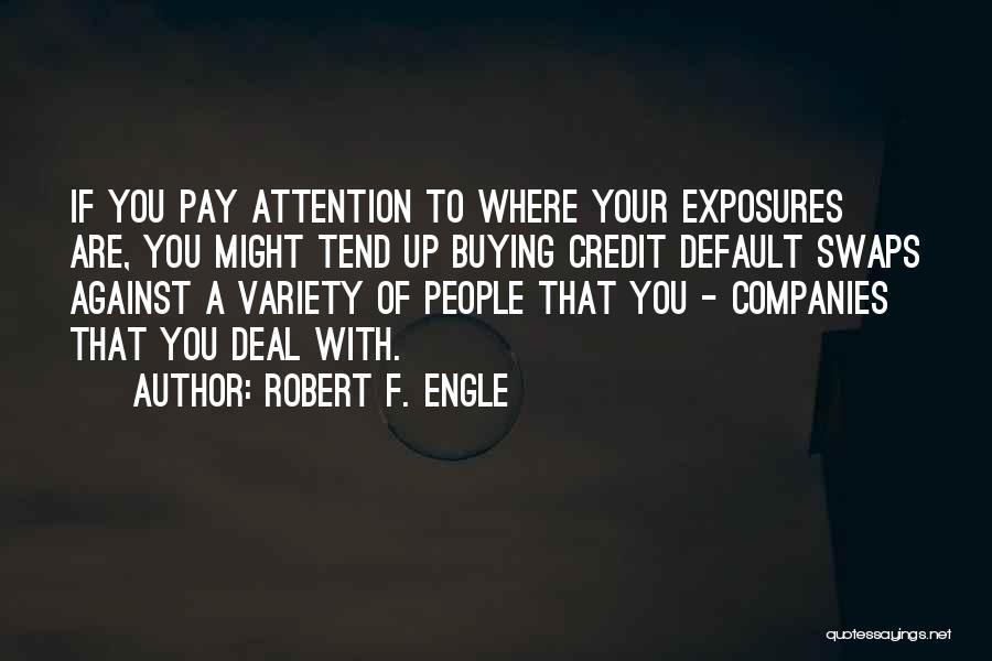 Robert F. Engle Quotes: If You Pay Attention To Where Your Exposures Are, You Might Tend Up Buying Credit Default Swaps Against A Variety