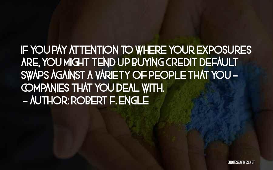 Robert F. Engle Quotes: If You Pay Attention To Where Your Exposures Are, You Might Tend Up Buying Credit Default Swaps Against A Variety