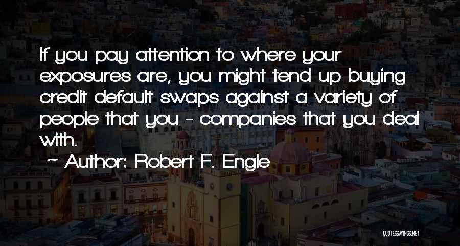 Robert F. Engle Quotes: If You Pay Attention To Where Your Exposures Are, You Might Tend Up Buying Credit Default Swaps Against A Variety