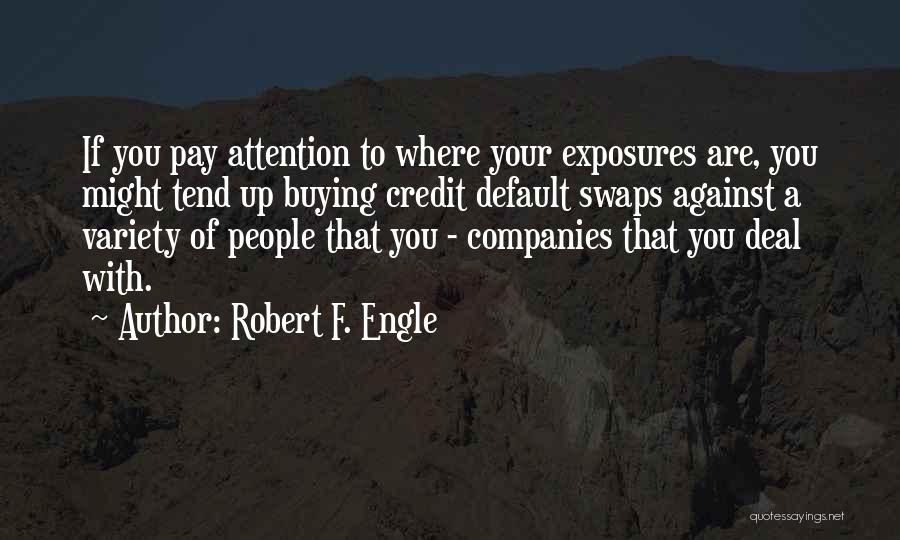 Robert F. Engle Quotes: If You Pay Attention To Where Your Exposures Are, You Might Tend Up Buying Credit Default Swaps Against A Variety