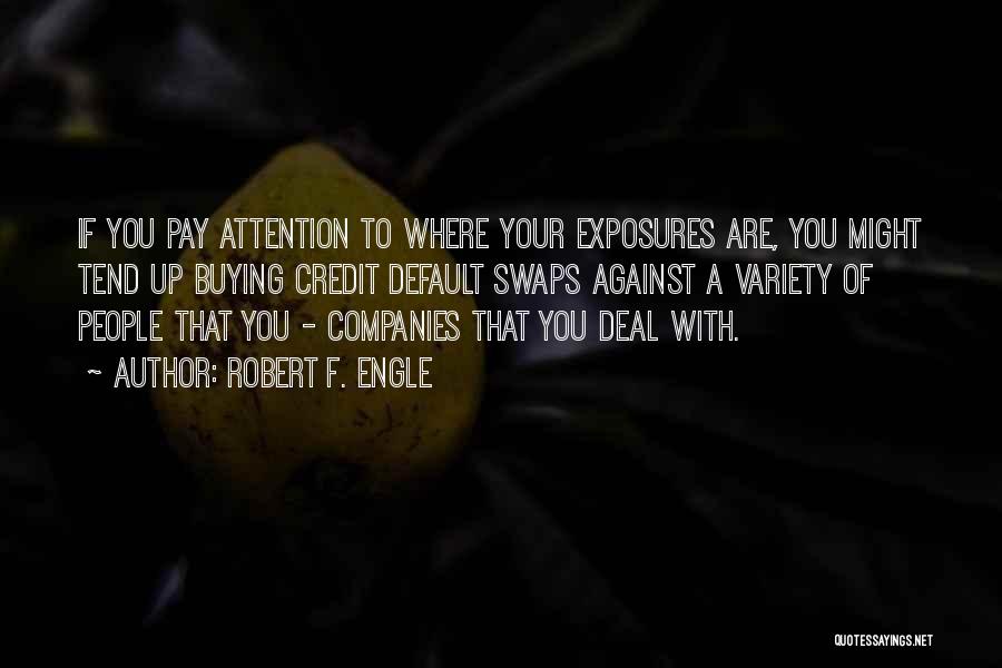 Robert F. Engle Quotes: If You Pay Attention To Where Your Exposures Are, You Might Tend Up Buying Credit Default Swaps Against A Variety