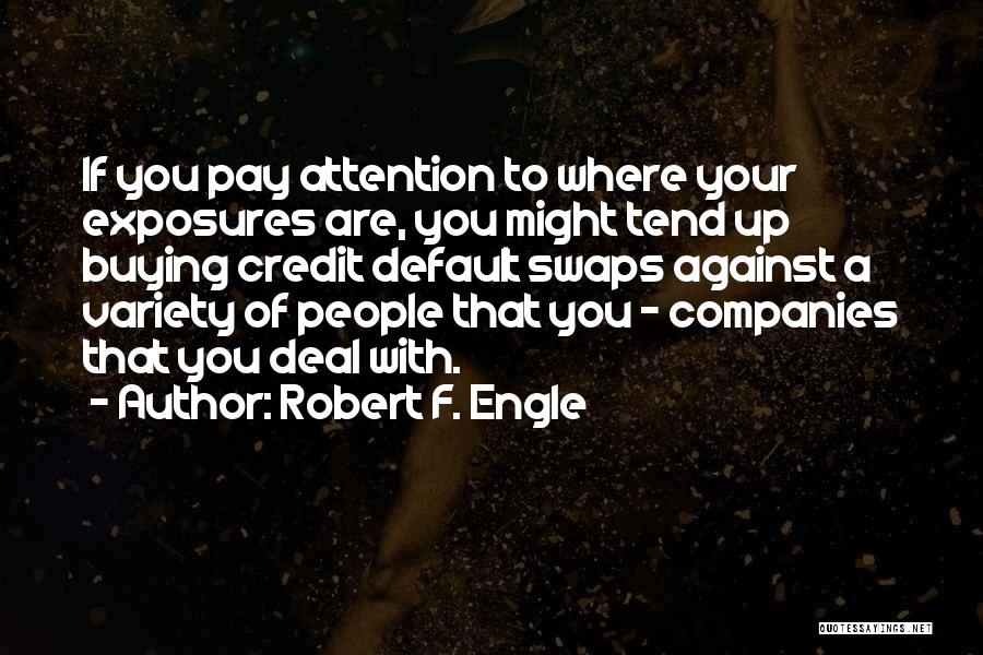 Robert F. Engle Quotes: If You Pay Attention To Where Your Exposures Are, You Might Tend Up Buying Credit Default Swaps Against A Variety