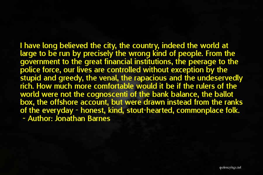 Jonathan Barnes Quotes: I Have Long Believed The City, The Country, Indeed The World At Large To Be Run By Precisely The Wrong