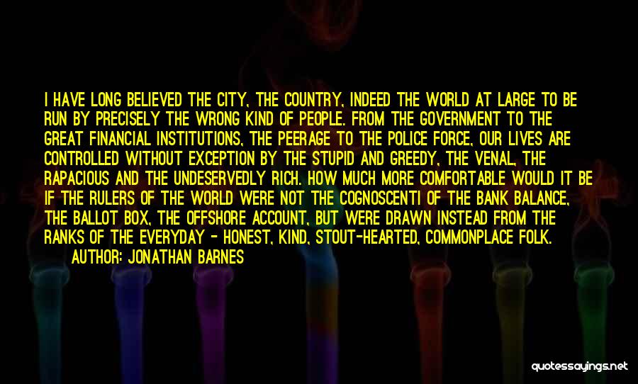 Jonathan Barnes Quotes: I Have Long Believed The City, The Country, Indeed The World At Large To Be Run By Precisely The Wrong