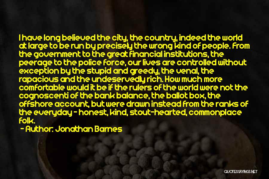 Jonathan Barnes Quotes: I Have Long Believed The City, The Country, Indeed The World At Large To Be Run By Precisely The Wrong