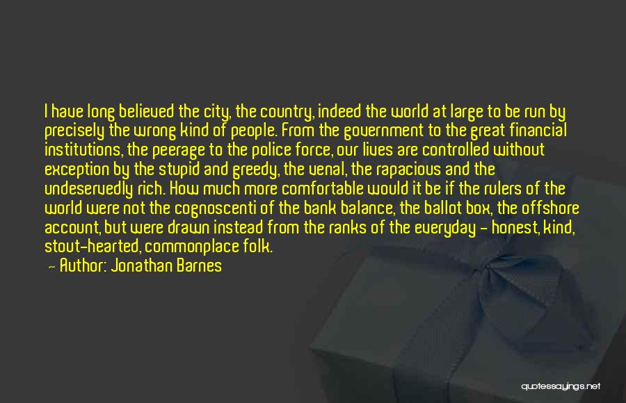 Jonathan Barnes Quotes: I Have Long Believed The City, The Country, Indeed The World At Large To Be Run By Precisely The Wrong