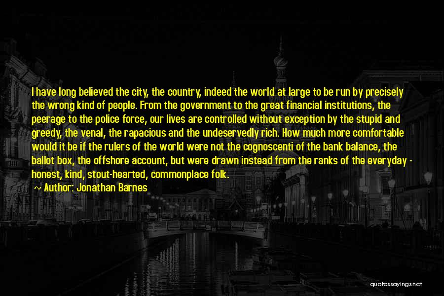 Jonathan Barnes Quotes: I Have Long Believed The City, The Country, Indeed The World At Large To Be Run By Precisely The Wrong