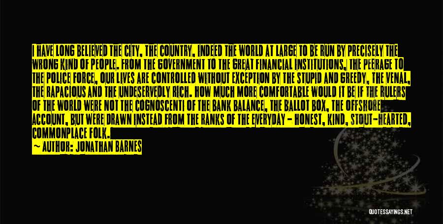 Jonathan Barnes Quotes: I Have Long Believed The City, The Country, Indeed The World At Large To Be Run By Precisely The Wrong