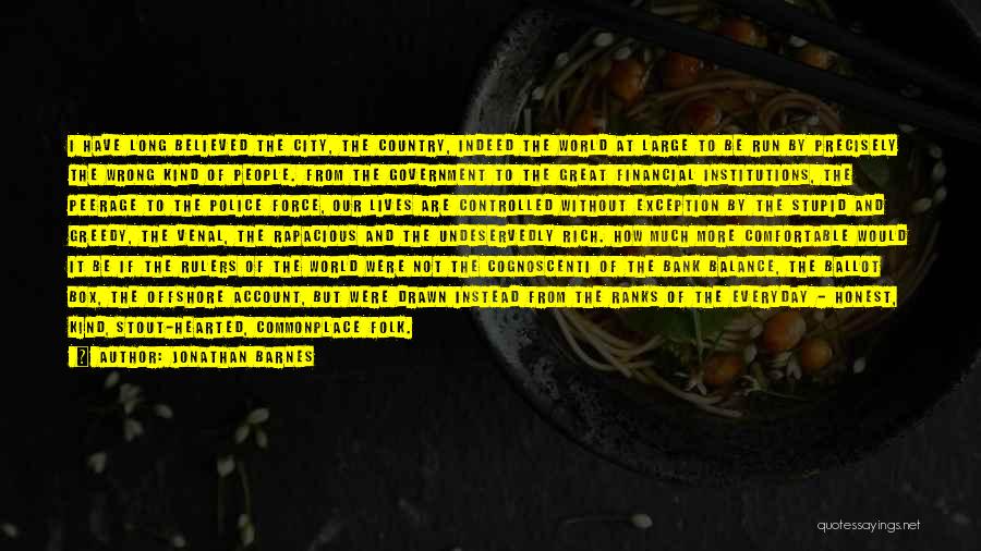 Jonathan Barnes Quotes: I Have Long Believed The City, The Country, Indeed The World At Large To Be Run By Precisely The Wrong
