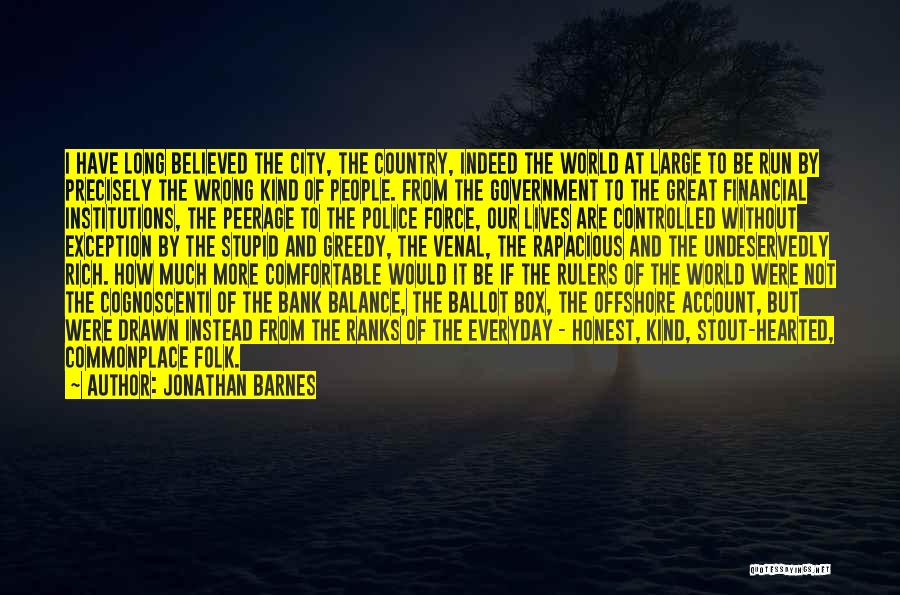 Jonathan Barnes Quotes: I Have Long Believed The City, The Country, Indeed The World At Large To Be Run By Precisely The Wrong