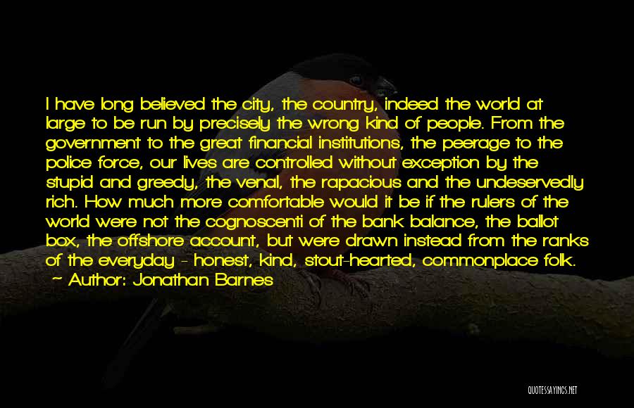 Jonathan Barnes Quotes: I Have Long Believed The City, The Country, Indeed The World At Large To Be Run By Precisely The Wrong