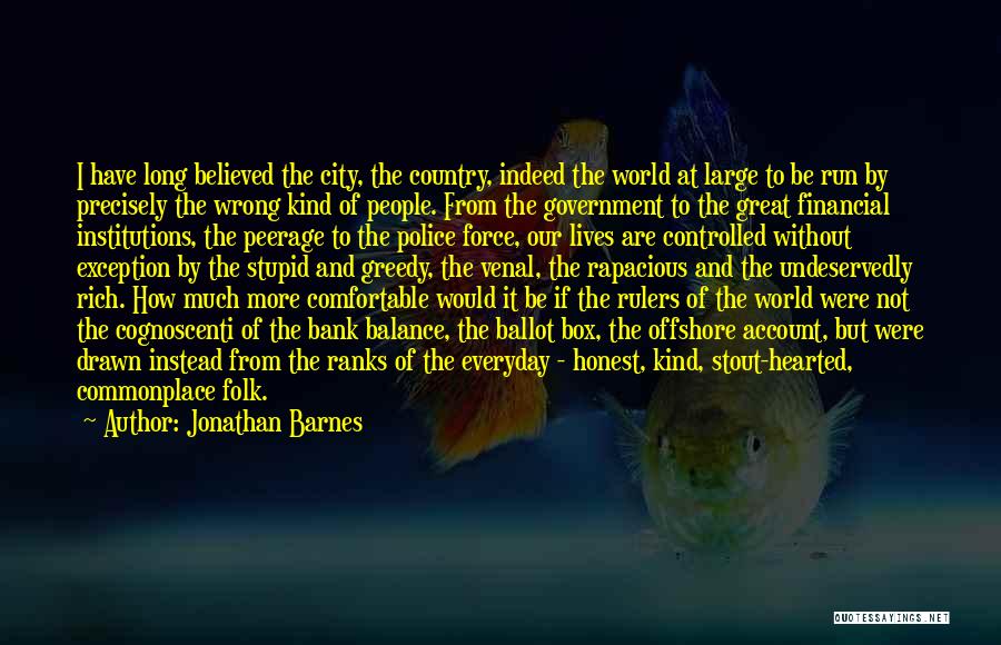 Jonathan Barnes Quotes: I Have Long Believed The City, The Country, Indeed The World At Large To Be Run By Precisely The Wrong