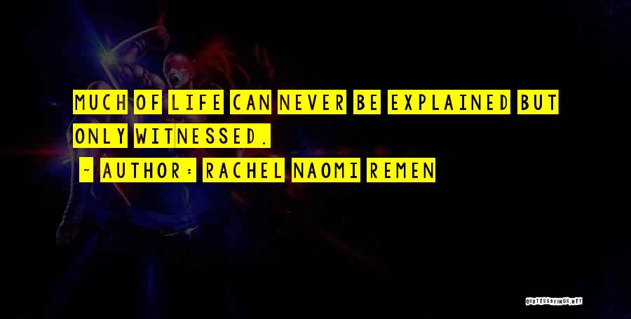 Rachel Naomi Remen Quotes: Much Of Life Can Never Be Explained But Only Witnessed.