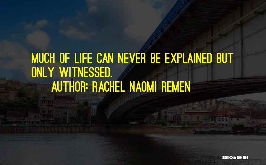 Rachel Naomi Remen Quotes: Much Of Life Can Never Be Explained But Only Witnessed.