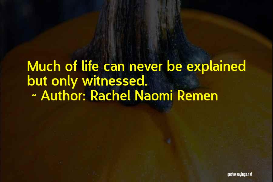 Rachel Naomi Remen Quotes: Much Of Life Can Never Be Explained But Only Witnessed.