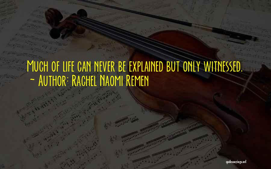 Rachel Naomi Remen Quotes: Much Of Life Can Never Be Explained But Only Witnessed.