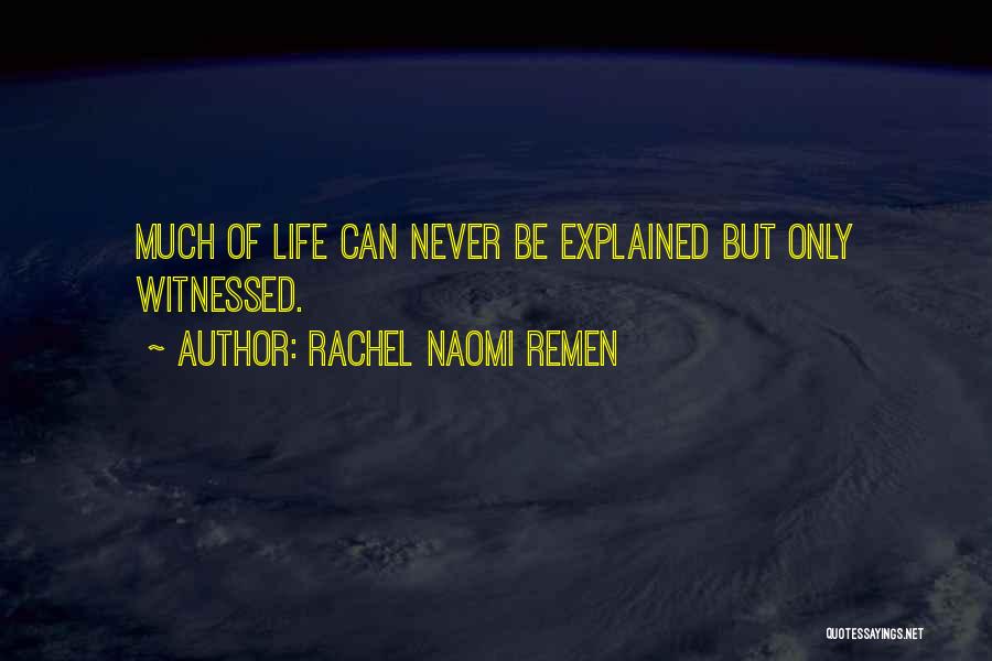 Rachel Naomi Remen Quotes: Much Of Life Can Never Be Explained But Only Witnessed.