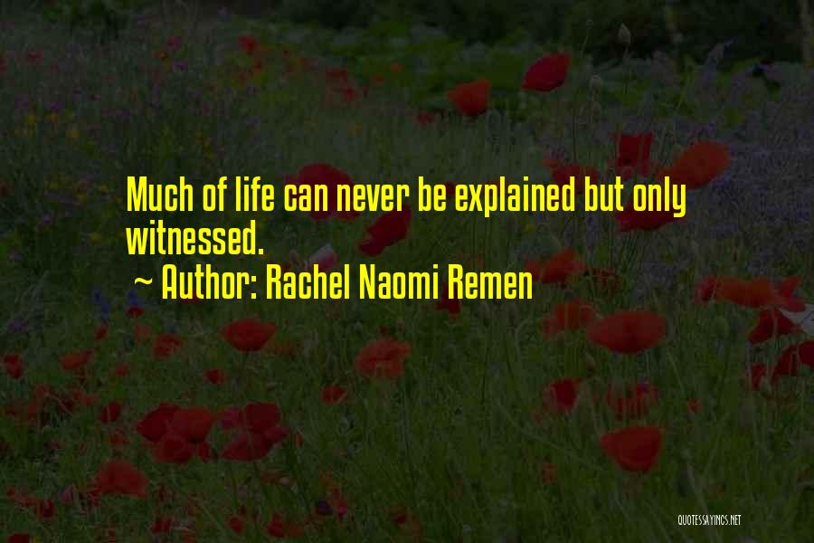 Rachel Naomi Remen Quotes: Much Of Life Can Never Be Explained But Only Witnessed.