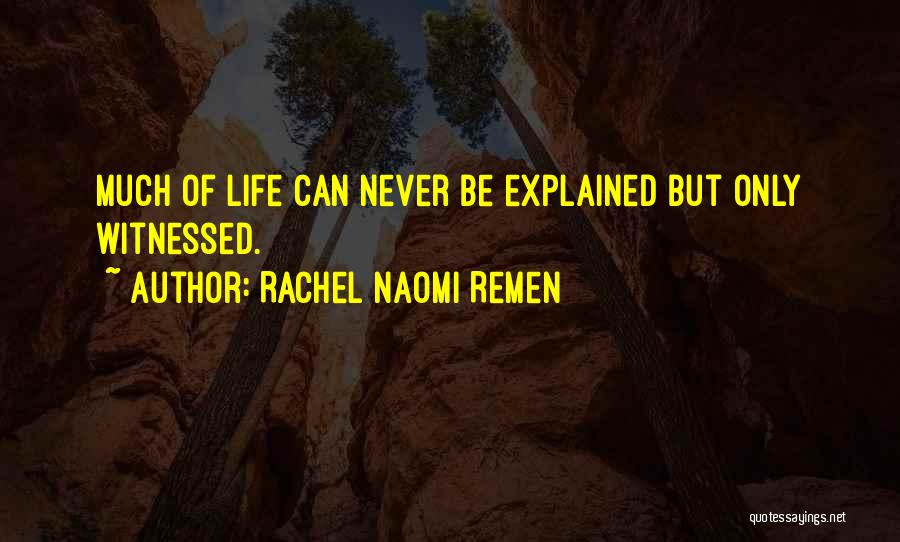 Rachel Naomi Remen Quotes: Much Of Life Can Never Be Explained But Only Witnessed.