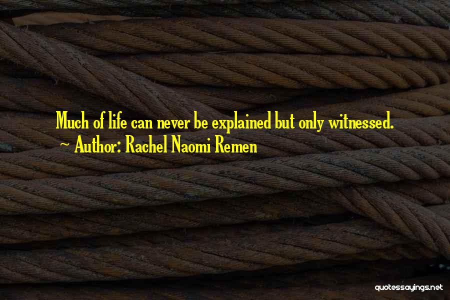 Rachel Naomi Remen Quotes: Much Of Life Can Never Be Explained But Only Witnessed.