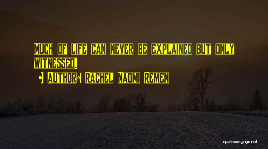 Rachel Naomi Remen Quotes: Much Of Life Can Never Be Explained But Only Witnessed.