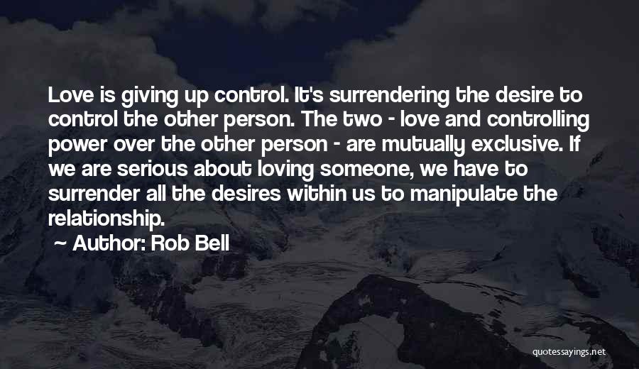 Rob Bell Quotes: Love Is Giving Up Control. It's Surrendering The Desire To Control The Other Person. The Two - Love And Controlling