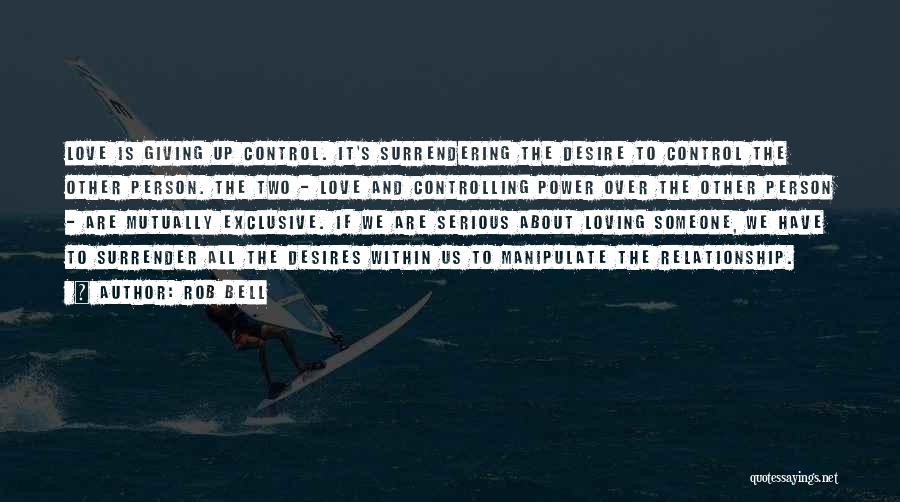 Rob Bell Quotes: Love Is Giving Up Control. It's Surrendering The Desire To Control The Other Person. The Two - Love And Controlling