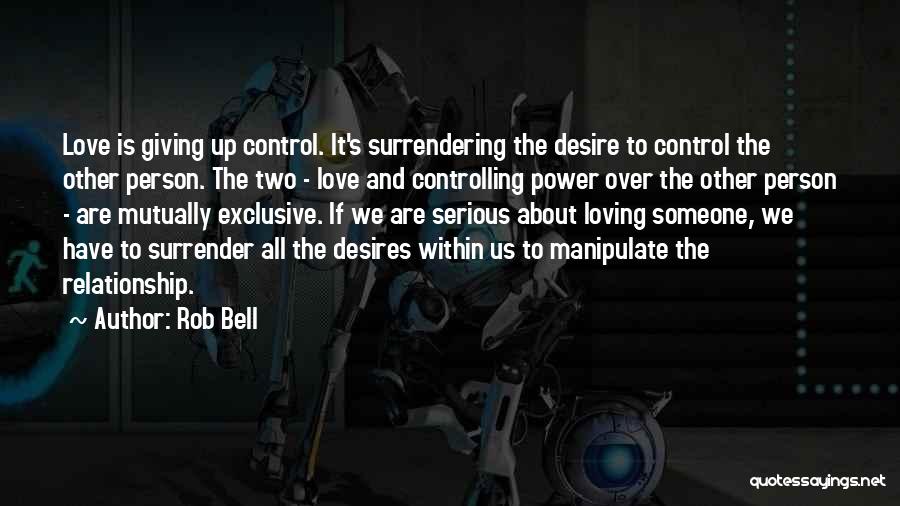 Rob Bell Quotes: Love Is Giving Up Control. It's Surrendering The Desire To Control The Other Person. The Two - Love And Controlling