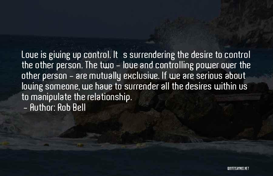 Rob Bell Quotes: Love Is Giving Up Control. It's Surrendering The Desire To Control The Other Person. The Two - Love And Controlling