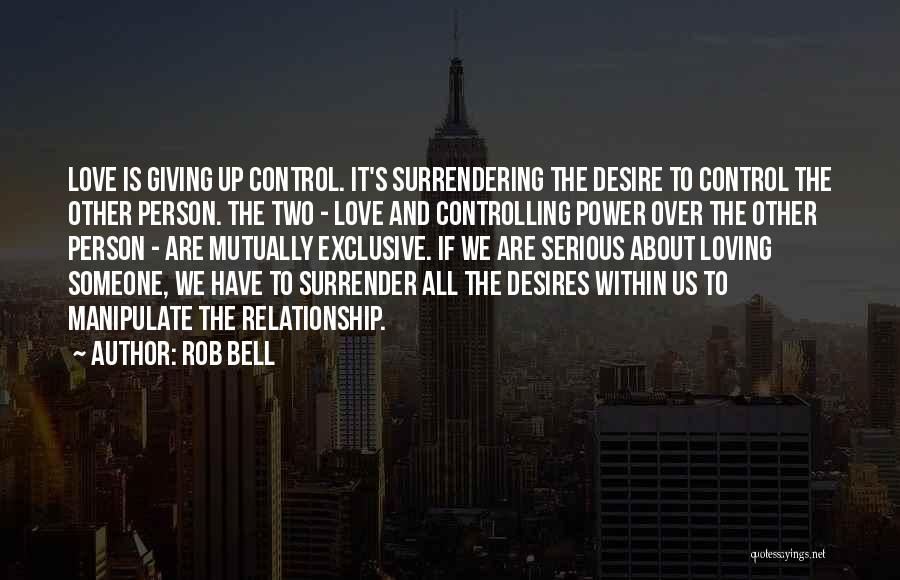 Rob Bell Quotes: Love Is Giving Up Control. It's Surrendering The Desire To Control The Other Person. The Two - Love And Controlling