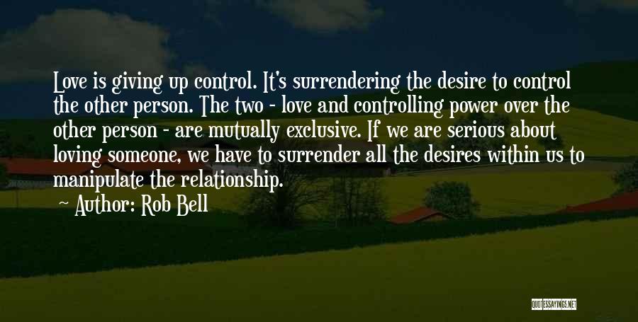 Rob Bell Quotes: Love Is Giving Up Control. It's Surrendering The Desire To Control The Other Person. The Two - Love And Controlling