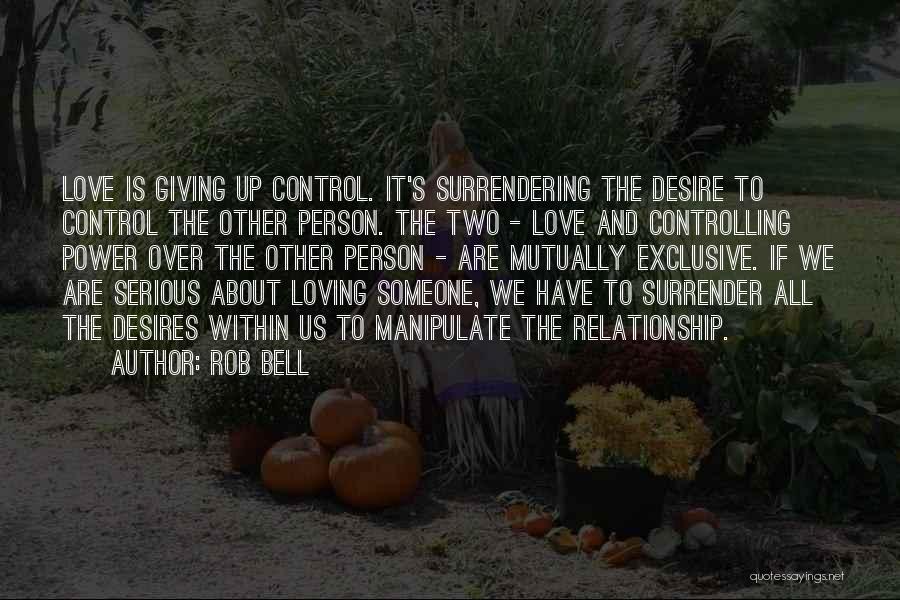 Rob Bell Quotes: Love Is Giving Up Control. It's Surrendering The Desire To Control The Other Person. The Two - Love And Controlling