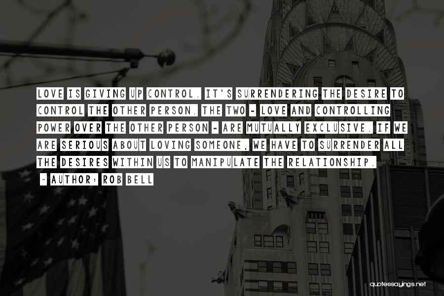 Rob Bell Quotes: Love Is Giving Up Control. It's Surrendering The Desire To Control The Other Person. The Two - Love And Controlling