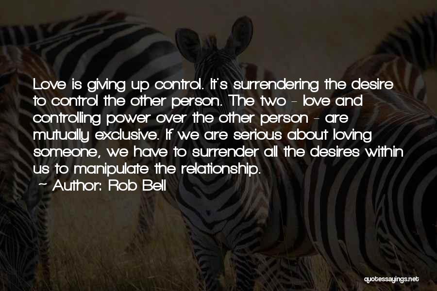 Rob Bell Quotes: Love Is Giving Up Control. It's Surrendering The Desire To Control The Other Person. The Two - Love And Controlling