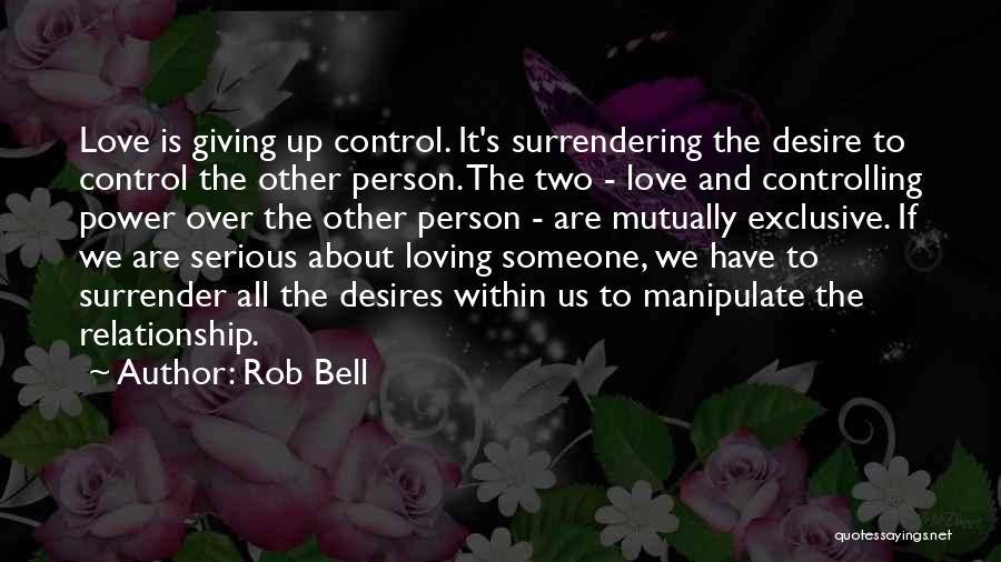 Rob Bell Quotes: Love Is Giving Up Control. It's Surrendering The Desire To Control The Other Person. The Two - Love And Controlling