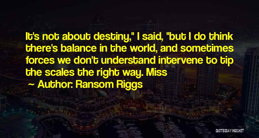 Ransom Riggs Quotes: It's Not About Destiny, I Said, But I Do Think There's Balance In The World, And Sometimes Forces We Don't