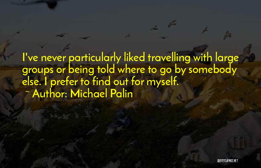 Michael Palin Quotes: I've Never Particularly Liked Travelling With Large Groups Or Being Told Where To Go By Somebody Else. I Prefer To