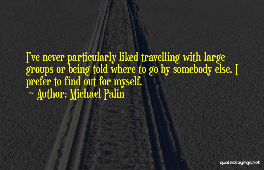 Michael Palin Quotes: I've Never Particularly Liked Travelling With Large Groups Or Being Told Where To Go By Somebody Else. I Prefer To