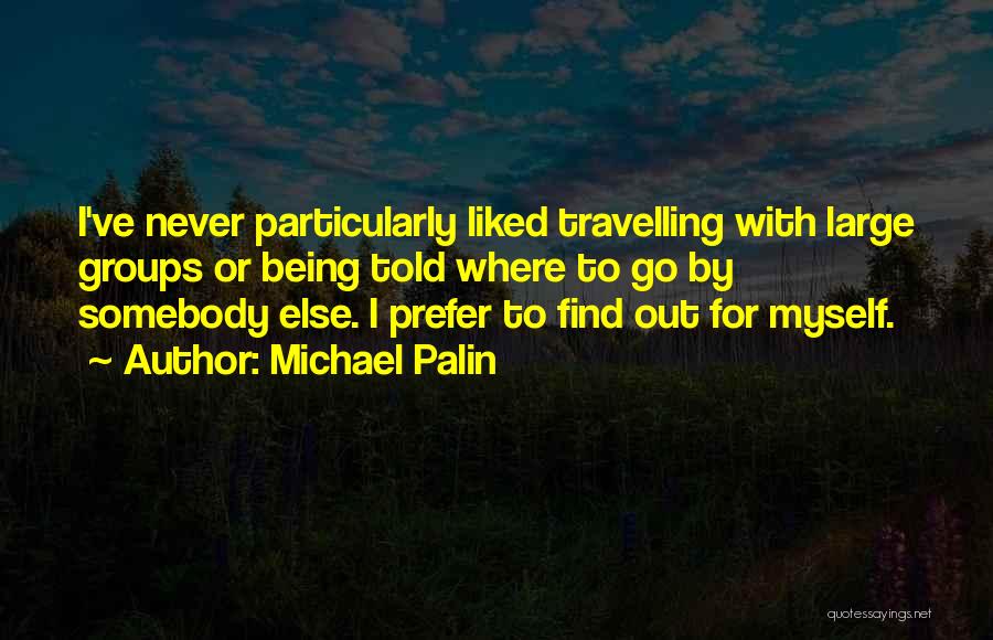 Michael Palin Quotes: I've Never Particularly Liked Travelling With Large Groups Or Being Told Where To Go By Somebody Else. I Prefer To