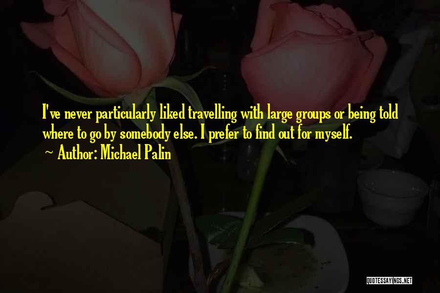 Michael Palin Quotes: I've Never Particularly Liked Travelling With Large Groups Or Being Told Where To Go By Somebody Else. I Prefer To