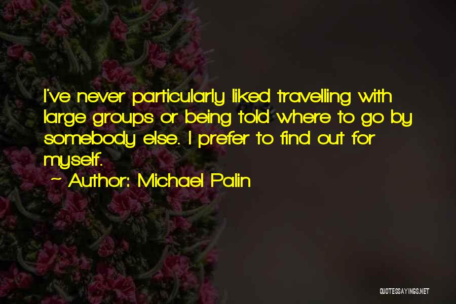 Michael Palin Quotes: I've Never Particularly Liked Travelling With Large Groups Or Being Told Where To Go By Somebody Else. I Prefer To