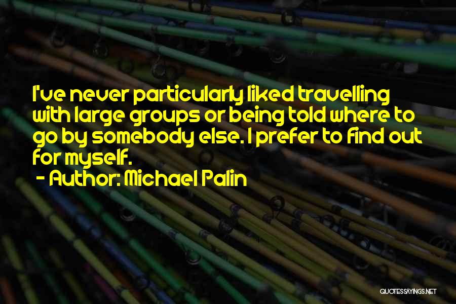 Michael Palin Quotes: I've Never Particularly Liked Travelling With Large Groups Or Being Told Where To Go By Somebody Else. I Prefer To
