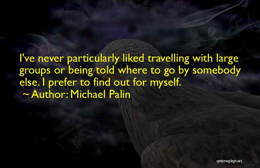 Michael Palin Quotes: I've Never Particularly Liked Travelling With Large Groups Or Being Told Where To Go By Somebody Else. I Prefer To