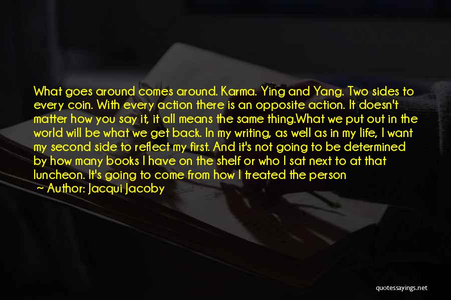 Jacqui Jacoby Quotes: What Goes Around Comes Around. Karma. Ying And Yang. Two Sides To Every Coin. With Every Action There Is An