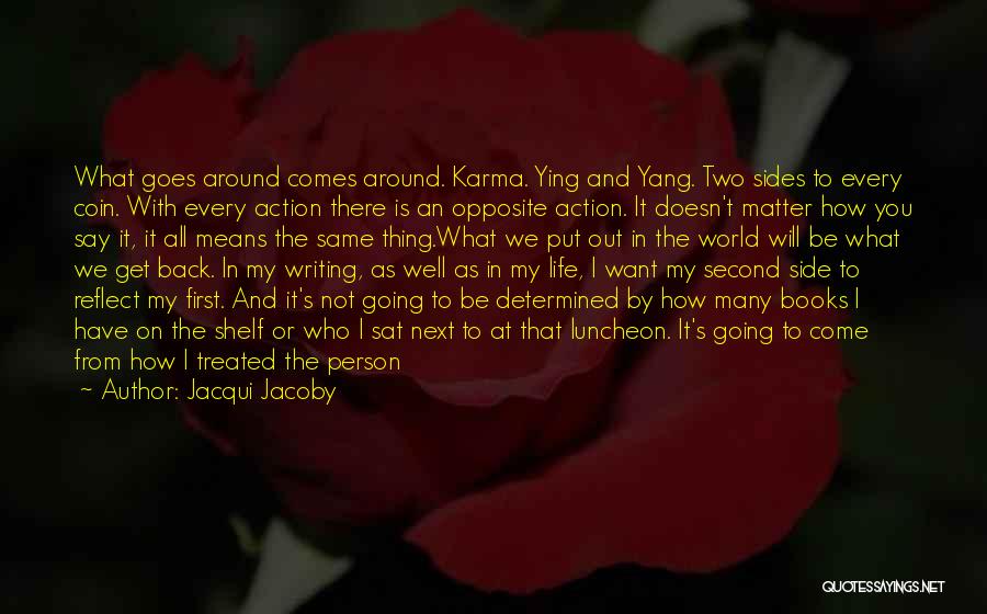 Jacqui Jacoby Quotes: What Goes Around Comes Around. Karma. Ying And Yang. Two Sides To Every Coin. With Every Action There Is An