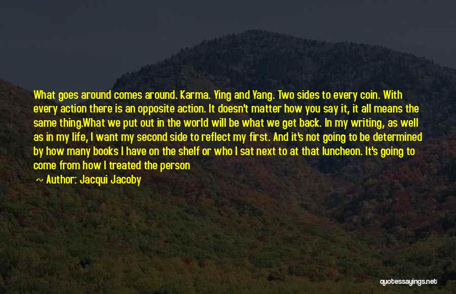 Jacqui Jacoby Quotes: What Goes Around Comes Around. Karma. Ying And Yang. Two Sides To Every Coin. With Every Action There Is An