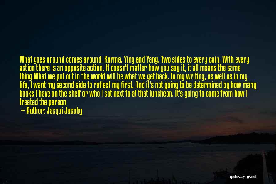 Jacqui Jacoby Quotes: What Goes Around Comes Around. Karma. Ying And Yang. Two Sides To Every Coin. With Every Action There Is An